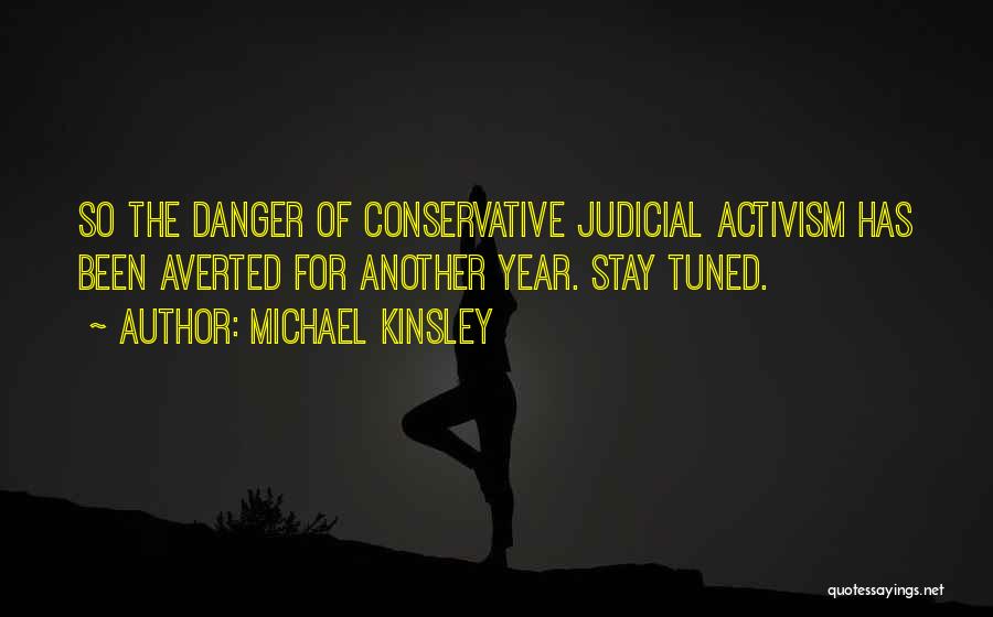 Michael Kinsley Quotes: So The Danger Of Conservative Judicial Activism Has Been Averted For Another Year. Stay Tuned.