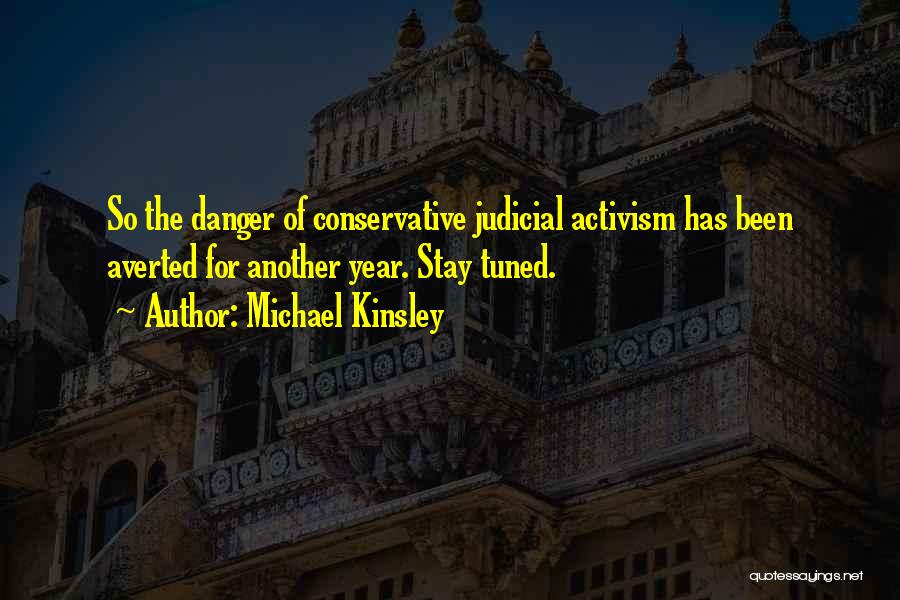 Michael Kinsley Quotes: So The Danger Of Conservative Judicial Activism Has Been Averted For Another Year. Stay Tuned.