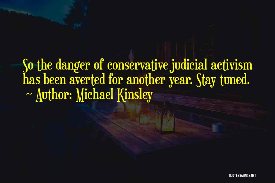 Michael Kinsley Quotes: So The Danger Of Conservative Judicial Activism Has Been Averted For Another Year. Stay Tuned.