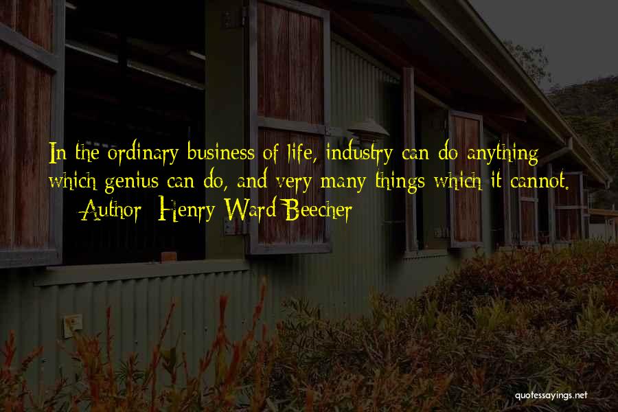 Henry Ward Beecher Quotes: In The Ordinary Business Of Life, Industry Can Do Anything Which Genius Can Do, And Very Many Things Which It