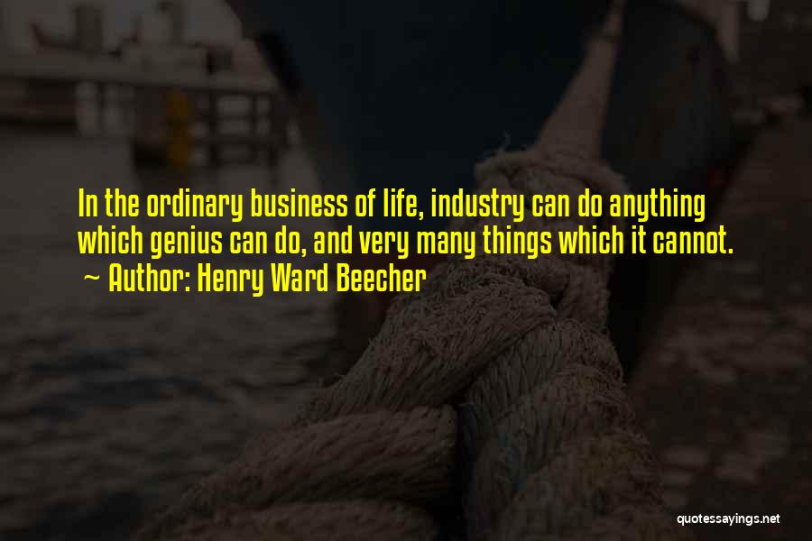 Henry Ward Beecher Quotes: In The Ordinary Business Of Life, Industry Can Do Anything Which Genius Can Do, And Very Many Things Which It