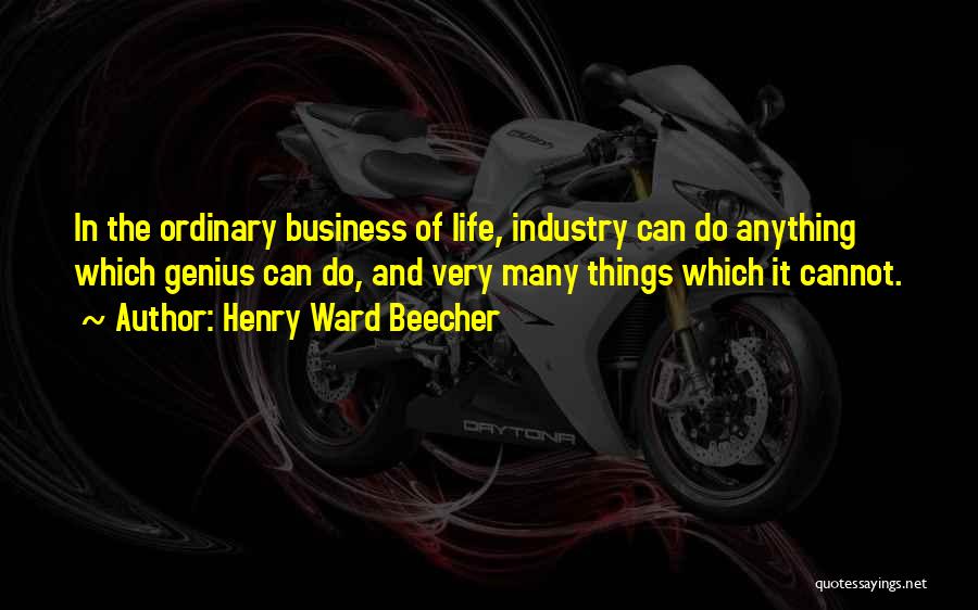 Henry Ward Beecher Quotes: In The Ordinary Business Of Life, Industry Can Do Anything Which Genius Can Do, And Very Many Things Which It