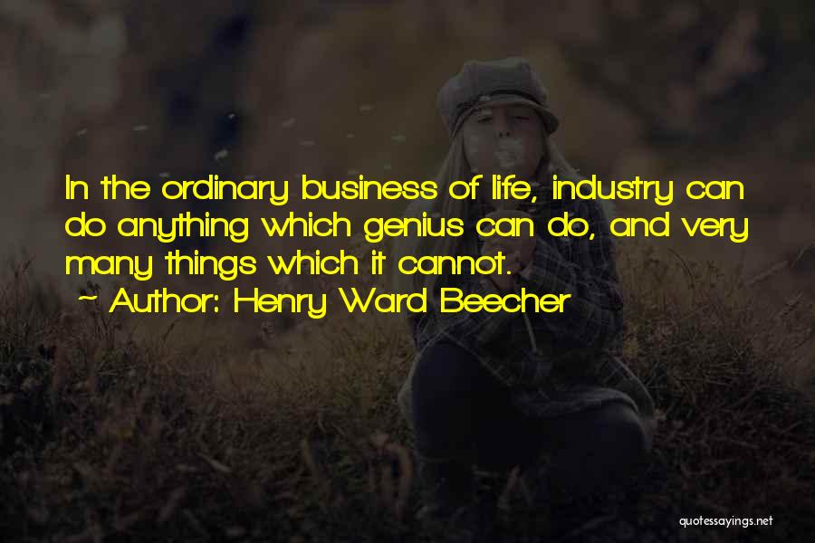 Henry Ward Beecher Quotes: In The Ordinary Business Of Life, Industry Can Do Anything Which Genius Can Do, And Very Many Things Which It