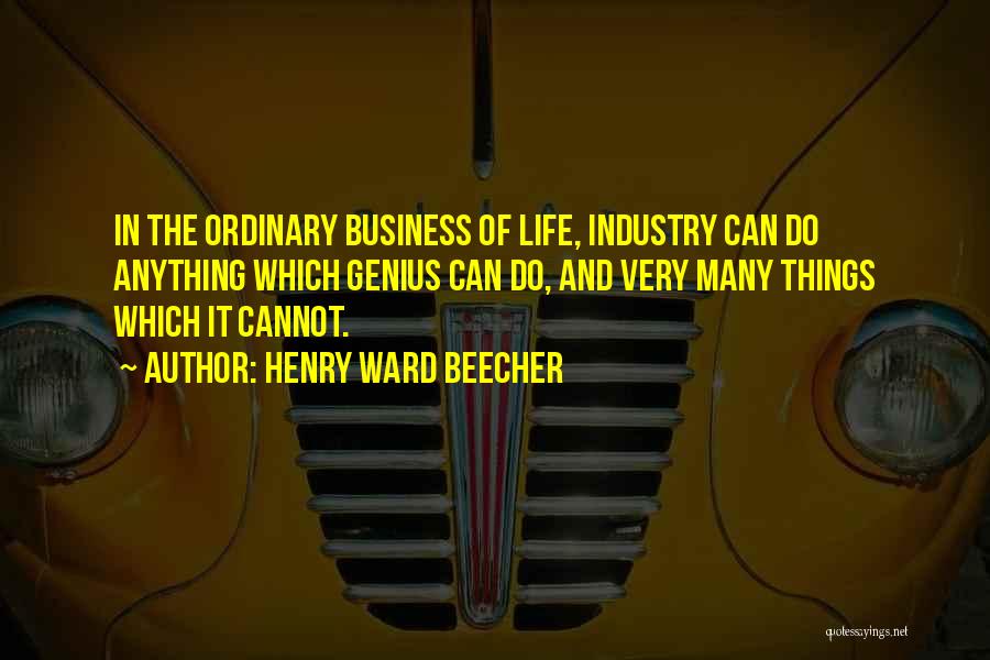 Henry Ward Beecher Quotes: In The Ordinary Business Of Life, Industry Can Do Anything Which Genius Can Do, And Very Many Things Which It