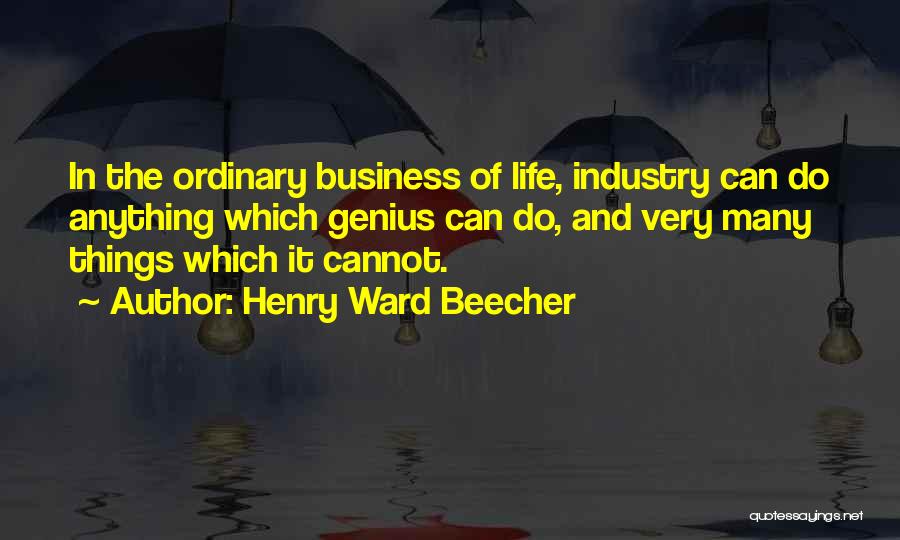 Henry Ward Beecher Quotes: In The Ordinary Business Of Life, Industry Can Do Anything Which Genius Can Do, And Very Many Things Which It