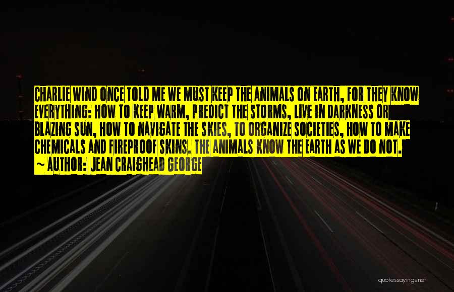 Jean Craighead George Quotes: Charlie Wind Once Told Me We Must Keep The Animals On Earth, For They Know Everything: How To Keep Warm,