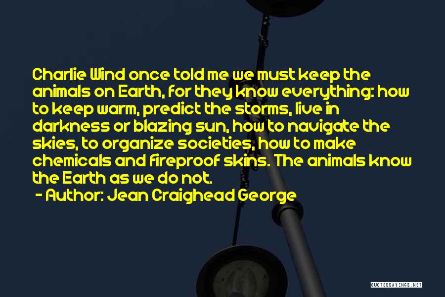 Jean Craighead George Quotes: Charlie Wind Once Told Me We Must Keep The Animals On Earth, For They Know Everything: How To Keep Warm,