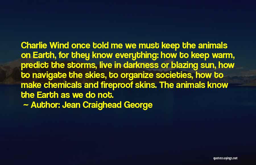 Jean Craighead George Quotes: Charlie Wind Once Told Me We Must Keep The Animals On Earth, For They Know Everything: How To Keep Warm,