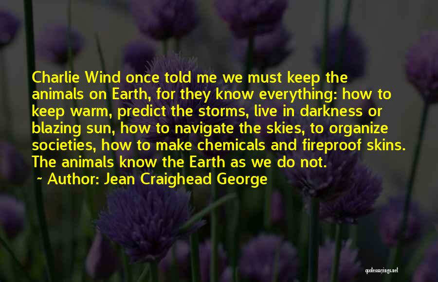 Jean Craighead George Quotes: Charlie Wind Once Told Me We Must Keep The Animals On Earth, For They Know Everything: How To Keep Warm,