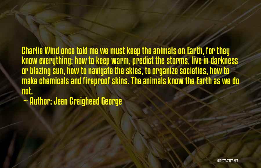 Jean Craighead George Quotes: Charlie Wind Once Told Me We Must Keep The Animals On Earth, For They Know Everything: How To Keep Warm,