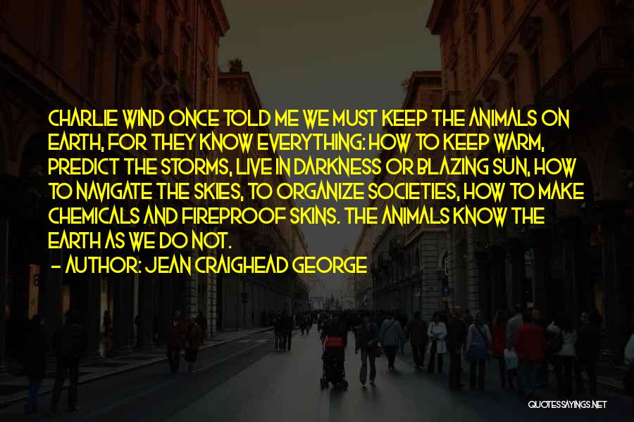 Jean Craighead George Quotes: Charlie Wind Once Told Me We Must Keep The Animals On Earth, For They Know Everything: How To Keep Warm,