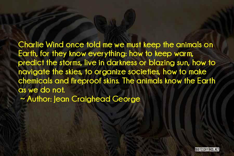 Jean Craighead George Quotes: Charlie Wind Once Told Me We Must Keep The Animals On Earth, For They Know Everything: How To Keep Warm,