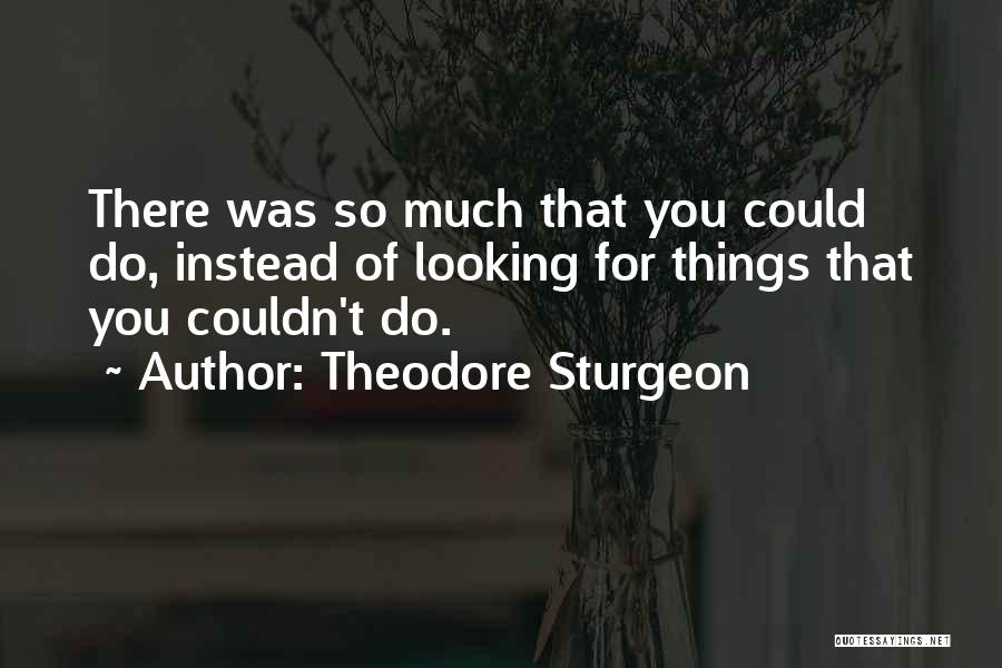 Theodore Sturgeon Quotes: There Was So Much That You Could Do, Instead Of Looking For Things That You Couldn't Do.