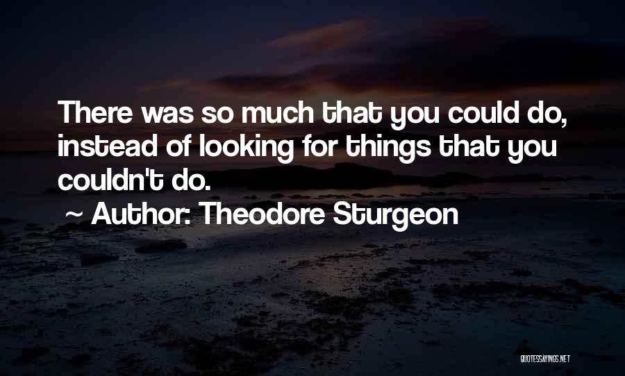 Theodore Sturgeon Quotes: There Was So Much That You Could Do, Instead Of Looking For Things That You Couldn't Do.