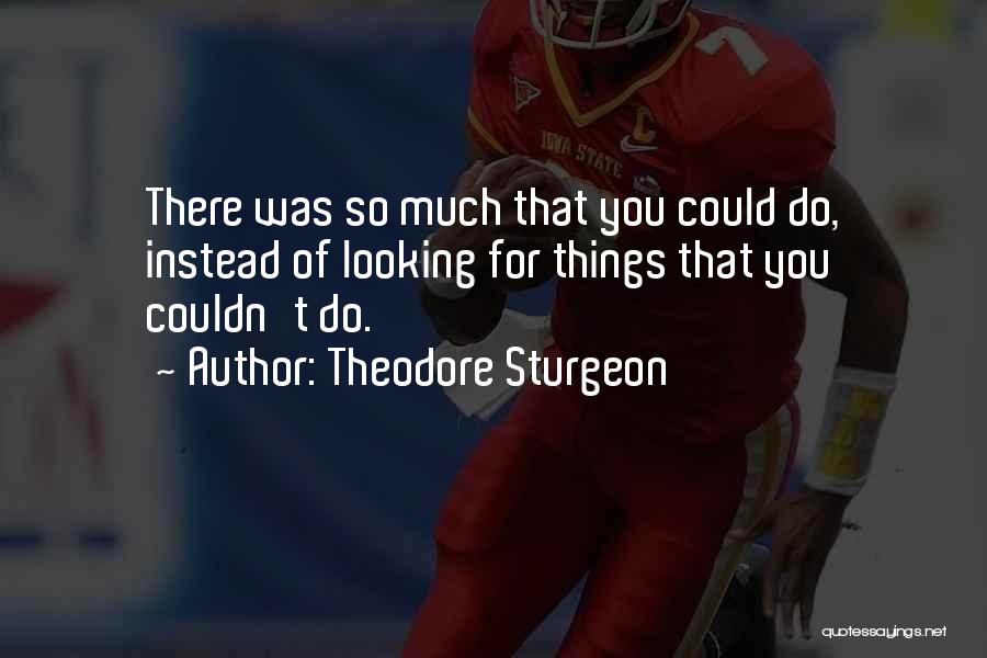 Theodore Sturgeon Quotes: There Was So Much That You Could Do, Instead Of Looking For Things That You Couldn't Do.