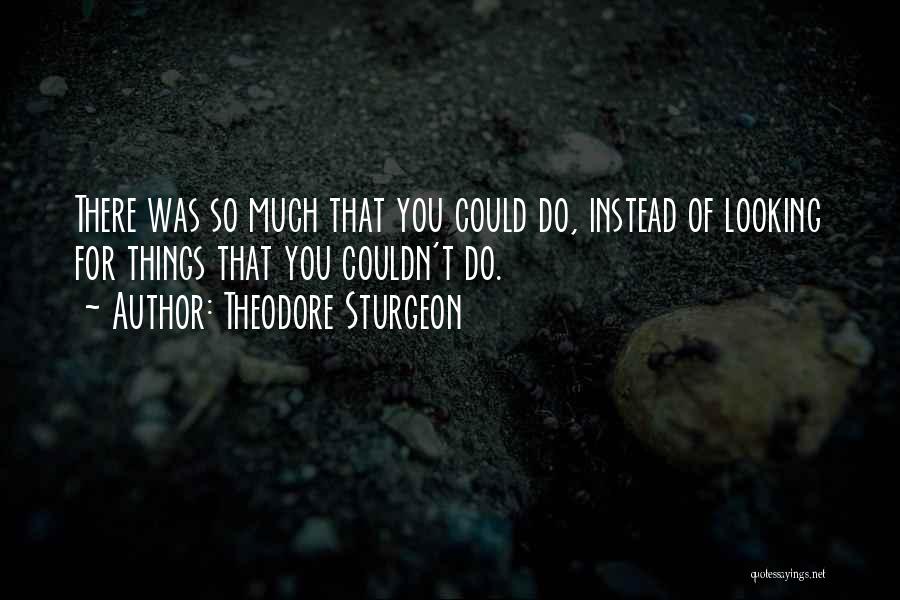 Theodore Sturgeon Quotes: There Was So Much That You Could Do, Instead Of Looking For Things That You Couldn't Do.