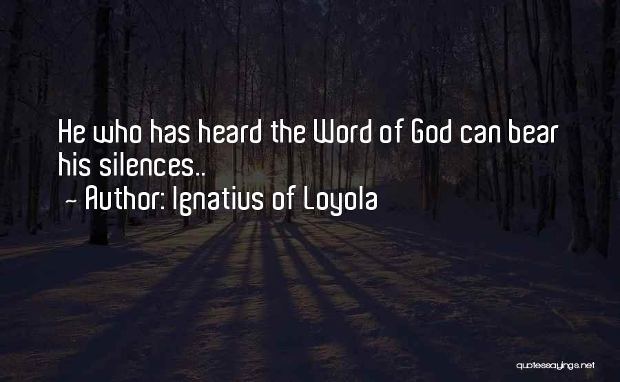 Ignatius Of Loyola Quotes: He Who Has Heard The Word Of God Can Bear His Silences..