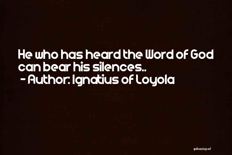 Ignatius Of Loyola Quotes: He Who Has Heard The Word Of God Can Bear His Silences..