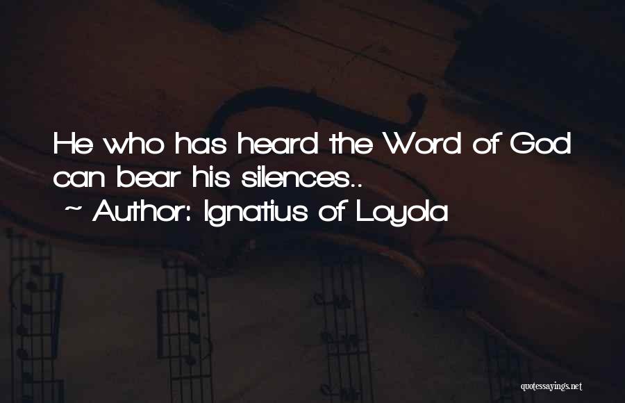 Ignatius Of Loyola Quotes: He Who Has Heard The Word Of God Can Bear His Silences..