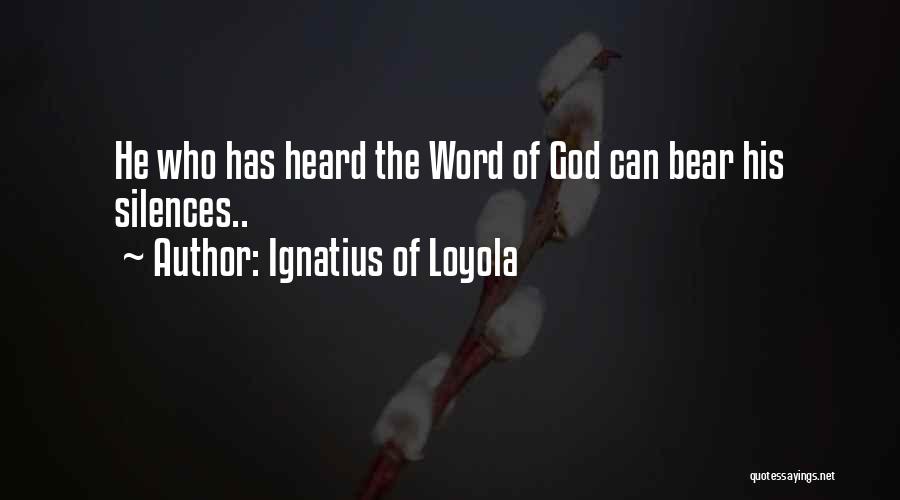 Ignatius Of Loyola Quotes: He Who Has Heard The Word Of God Can Bear His Silences..