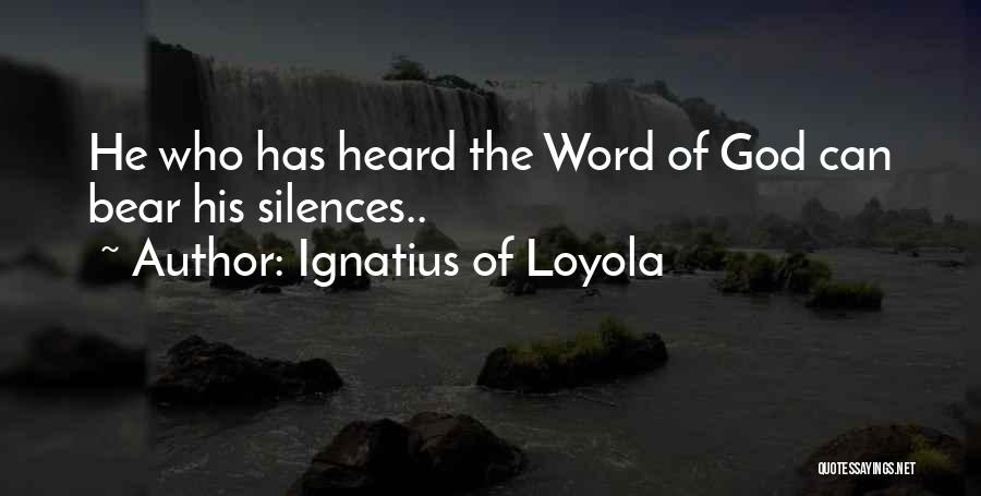 Ignatius Of Loyola Quotes: He Who Has Heard The Word Of God Can Bear His Silences..