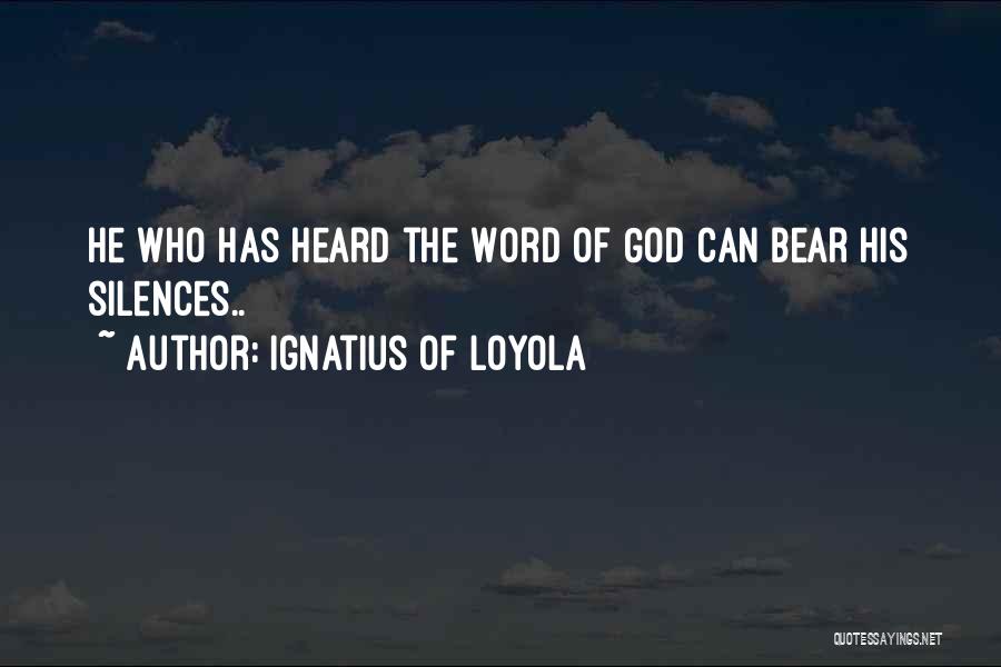 Ignatius Of Loyola Quotes: He Who Has Heard The Word Of God Can Bear His Silences..