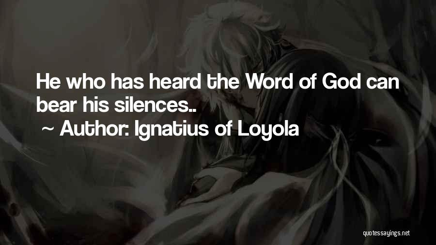 Ignatius Of Loyola Quotes: He Who Has Heard The Word Of God Can Bear His Silences..