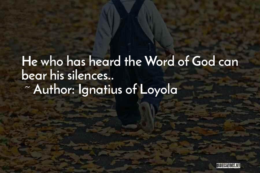 Ignatius Of Loyola Quotes: He Who Has Heard The Word Of God Can Bear His Silences..