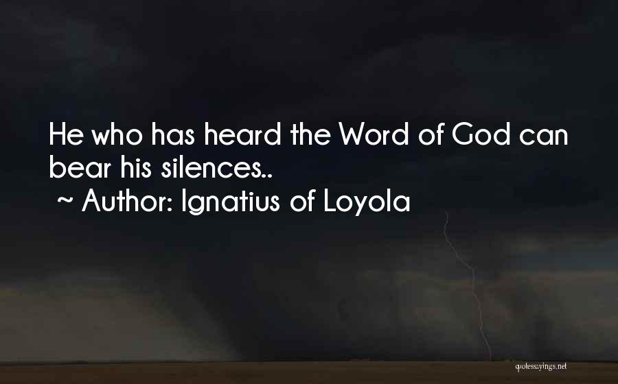 Ignatius Of Loyola Quotes: He Who Has Heard The Word Of God Can Bear His Silences..