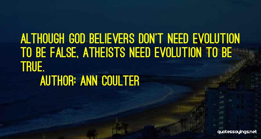 Ann Coulter Quotes: Although God Believers Don't Need Evolution To Be False, Atheists Need Evolution To Be True.