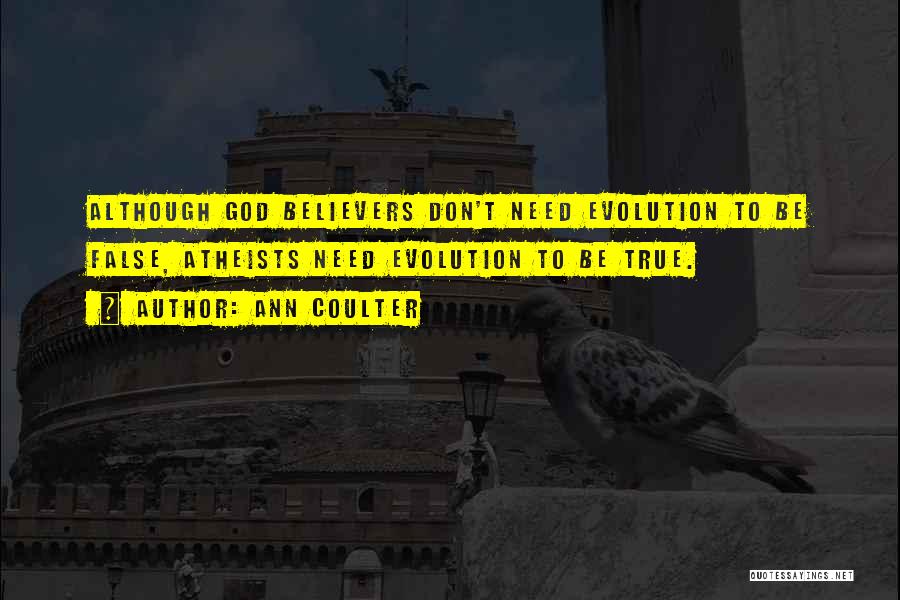 Ann Coulter Quotes: Although God Believers Don't Need Evolution To Be False, Atheists Need Evolution To Be True.