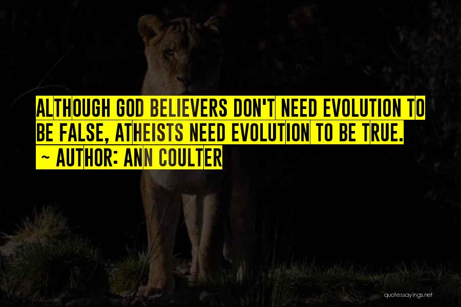 Ann Coulter Quotes: Although God Believers Don't Need Evolution To Be False, Atheists Need Evolution To Be True.