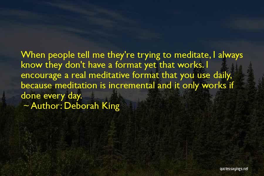 Deborah King Quotes: When People Tell Me They're Trying To Meditate, I Always Know They Don't Have A Format Yet That Works. I