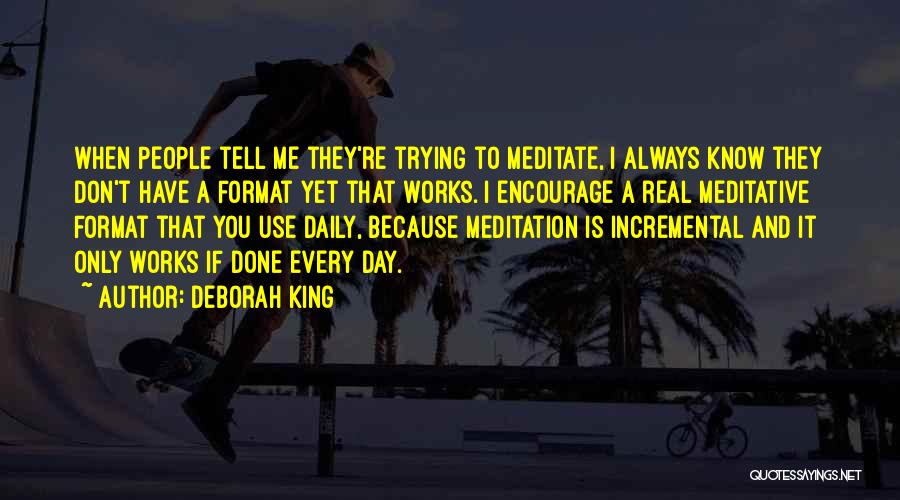 Deborah King Quotes: When People Tell Me They're Trying To Meditate, I Always Know They Don't Have A Format Yet That Works. I