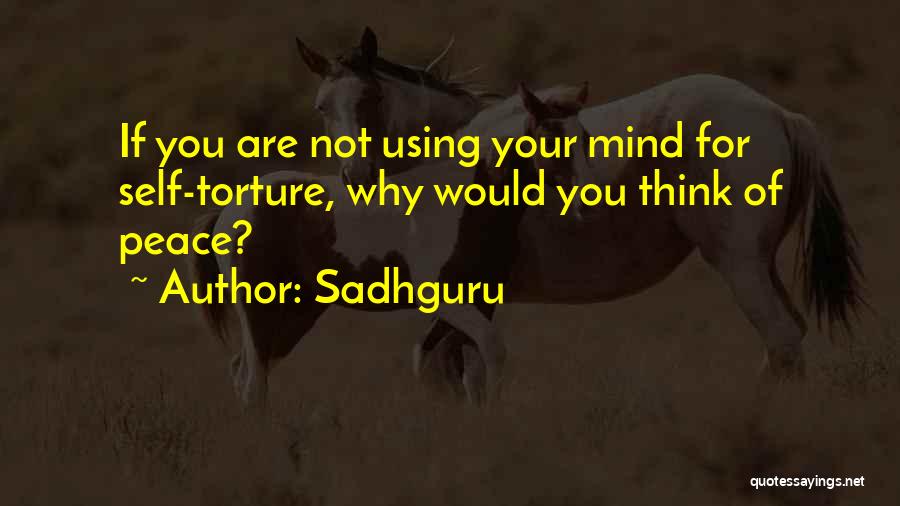 Sadhguru Quotes: If You Are Not Using Your Mind For Self-torture, Why Would You Think Of Peace?