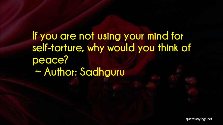 Sadhguru Quotes: If You Are Not Using Your Mind For Self-torture, Why Would You Think Of Peace?