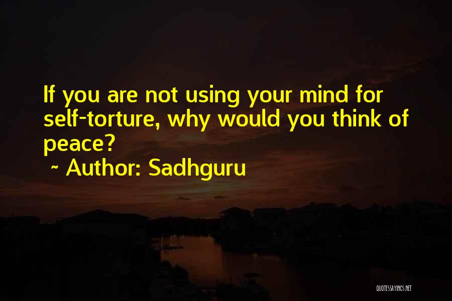 Sadhguru Quotes: If You Are Not Using Your Mind For Self-torture, Why Would You Think Of Peace?