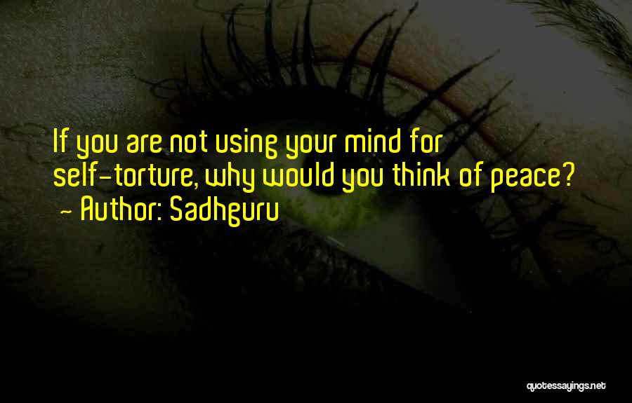 Sadhguru Quotes: If You Are Not Using Your Mind For Self-torture, Why Would You Think Of Peace?