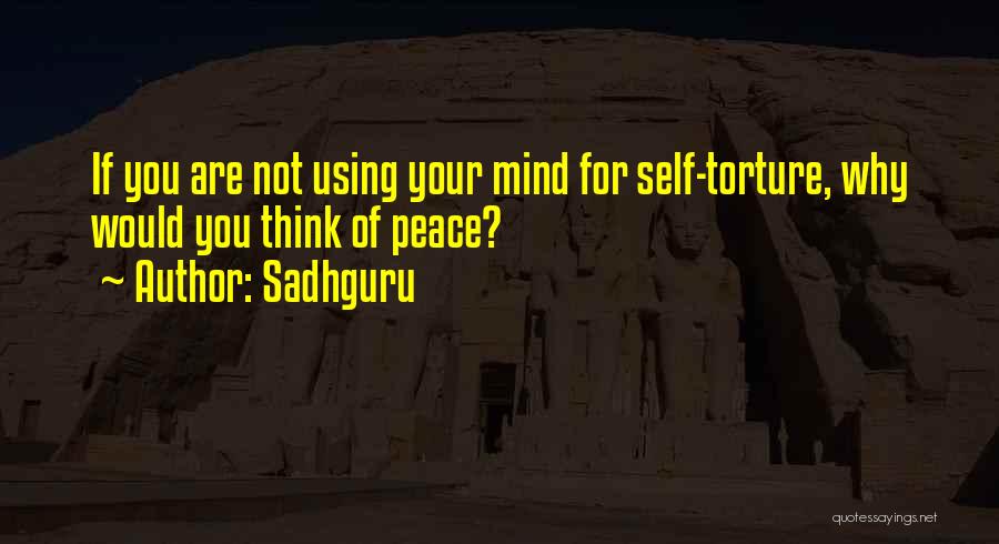 Sadhguru Quotes: If You Are Not Using Your Mind For Self-torture, Why Would You Think Of Peace?