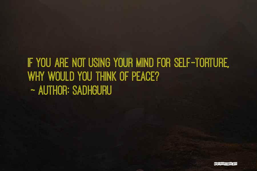 Sadhguru Quotes: If You Are Not Using Your Mind For Self-torture, Why Would You Think Of Peace?