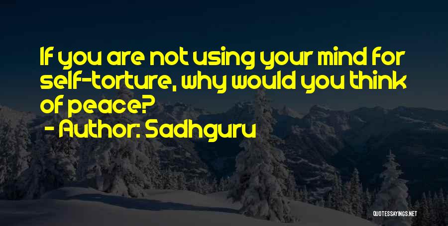 Sadhguru Quotes: If You Are Not Using Your Mind For Self-torture, Why Would You Think Of Peace?