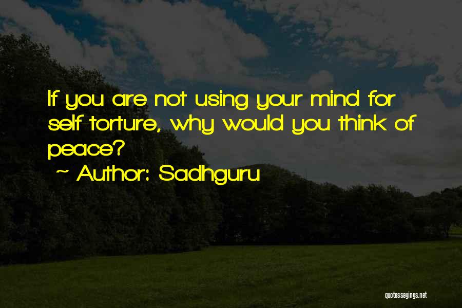 Sadhguru Quotes: If You Are Not Using Your Mind For Self-torture, Why Would You Think Of Peace?