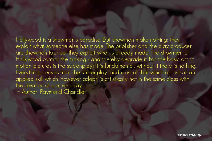 Raymond Chandler Quotes: Hollywood Is A Showman's Paradise. But Showmen Make Nothing; They Exploit What Someone Else Has Made. The Publisher And The