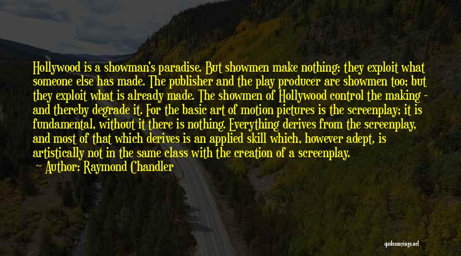Raymond Chandler Quotes: Hollywood Is A Showman's Paradise. But Showmen Make Nothing; They Exploit What Someone Else Has Made. The Publisher And The