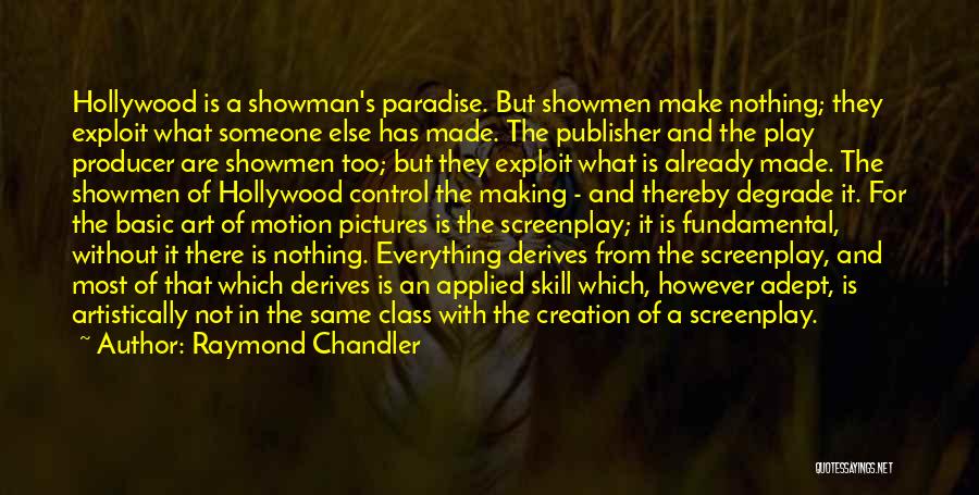 Raymond Chandler Quotes: Hollywood Is A Showman's Paradise. But Showmen Make Nothing; They Exploit What Someone Else Has Made. The Publisher And The