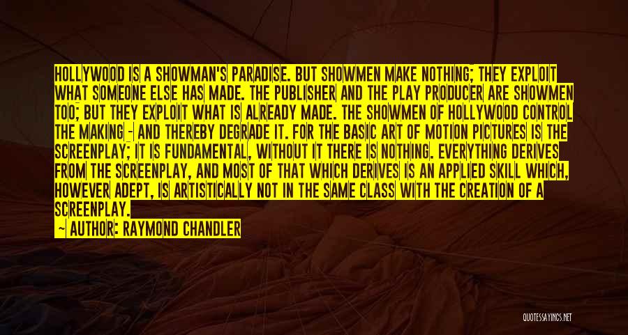 Raymond Chandler Quotes: Hollywood Is A Showman's Paradise. But Showmen Make Nothing; They Exploit What Someone Else Has Made. The Publisher And The