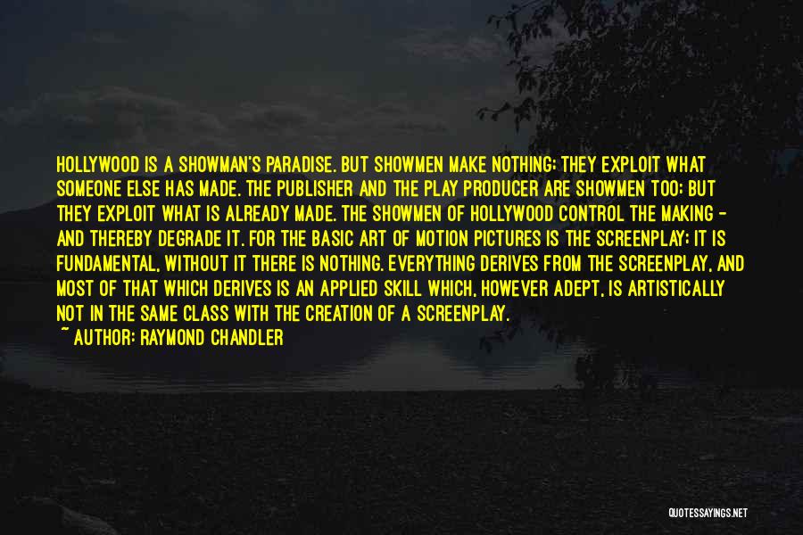 Raymond Chandler Quotes: Hollywood Is A Showman's Paradise. But Showmen Make Nothing; They Exploit What Someone Else Has Made. The Publisher And The
