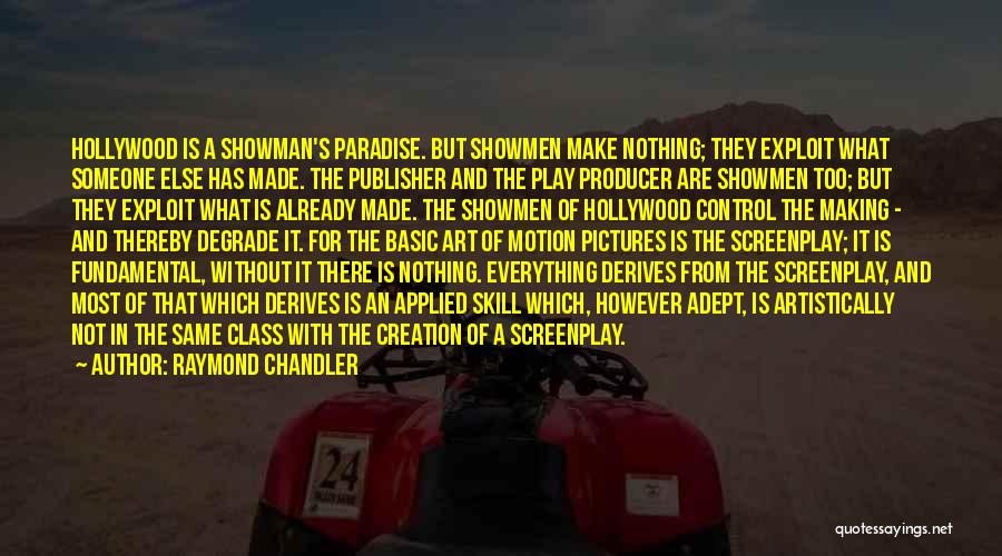 Raymond Chandler Quotes: Hollywood Is A Showman's Paradise. But Showmen Make Nothing; They Exploit What Someone Else Has Made. The Publisher And The
