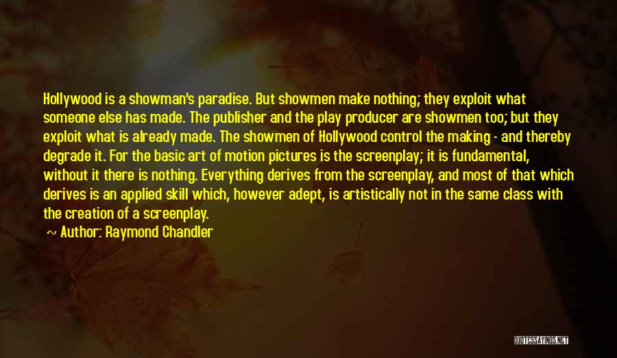 Raymond Chandler Quotes: Hollywood Is A Showman's Paradise. But Showmen Make Nothing; They Exploit What Someone Else Has Made. The Publisher And The