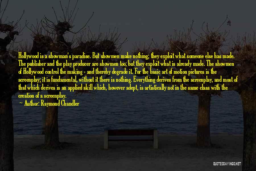 Raymond Chandler Quotes: Hollywood Is A Showman's Paradise. But Showmen Make Nothing; They Exploit What Someone Else Has Made. The Publisher And The